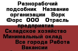 Разнорабочий-подсобник › Название организации ­ Ворк Форс, ООО › Отрасль предприятия ­ Складское хозяйство › Минимальный оклад ­ 32 000 - Все города Работа » Вакансии   . Архангельская обл.,Северодвинск г.